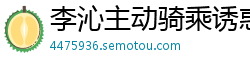 李沁主动骑乘诱惑，高潮颜射激情终结国产盗摄